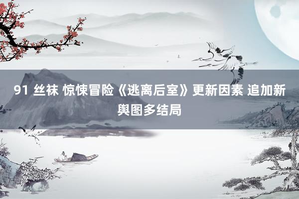 91 丝袜 惊悚冒险《逃离后室》更新因素 追加新舆图多结局