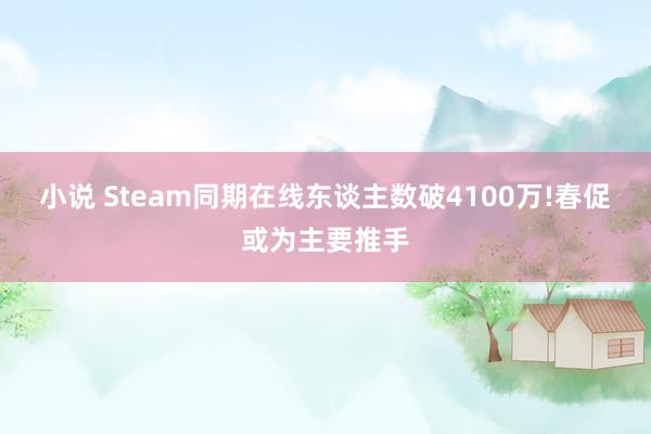 小说 Steam同期在线东谈主数破4100万!春促或为主要推手