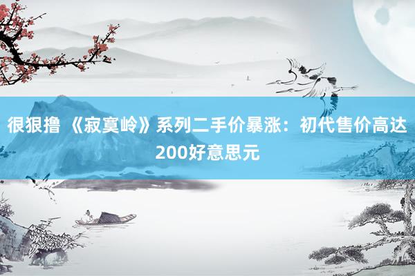 很狠撸 《寂寞岭》系列二手价暴涨：初代售价高达200好意思元