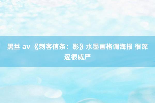 黑丝 av 《刺客信条：影》水墨画格调海报 很深邃很威严