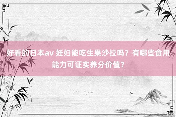 好看的日本av 妊妇能吃生果沙拉吗？有哪些食用能力可证实养分价值？