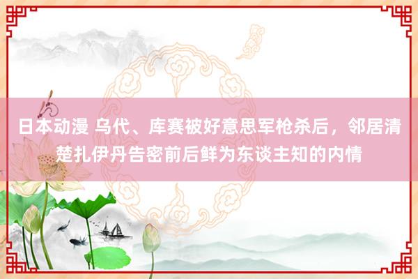 日本动漫 乌代、库赛被好意思军枪杀后，邻居清楚扎伊丹告密前后鲜为东谈主知的内情