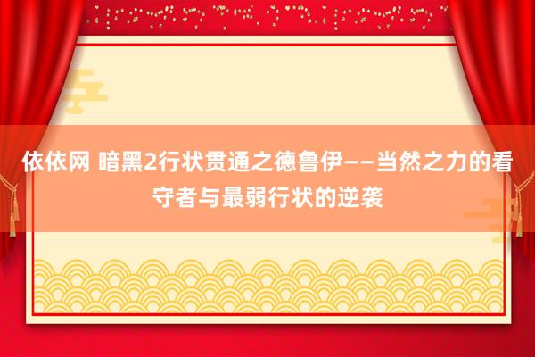 依依网 暗黑2行状贯通之德鲁伊——当然之力的看守者与最弱行状的逆袭