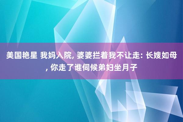 美国艳星 我妈入院, 婆婆拦着我不让走: 长嫂如母, 你走了谁伺候弟妇坐月子