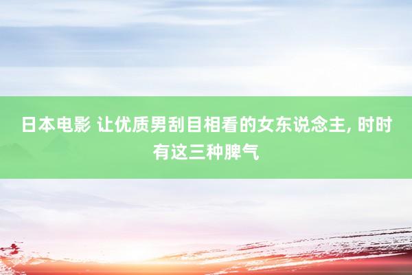 日本电影 让优质男刮目相看的女东说念主, 时时有这三种脾气