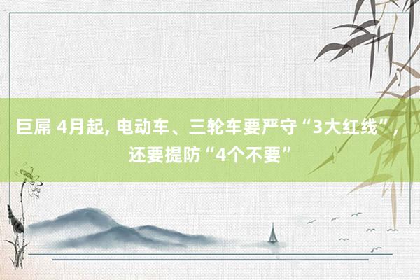 巨屌 4月起, 电动车、三轮车要严守“3大红线”, 还要提防“4个不要”