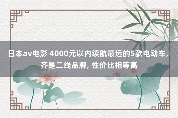 日本av电影 4000元以内续航最远的5款电动车, 齐是二线品牌, 性价比相等高
