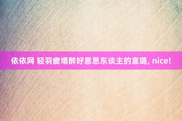 依依网 轻羽疲塌醉好意思东谈主的宣璐, nice!