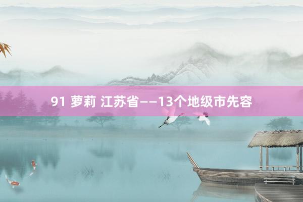 91 萝莉 江苏省——13个地级市先容