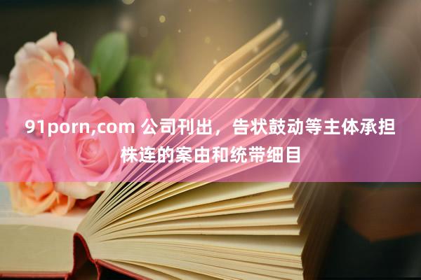 91porn,com 公司刊出，告状鼓动等主体承担株连的案由和统带细目