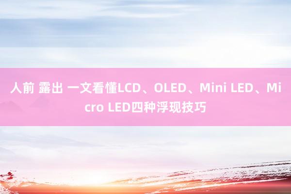 人前 露出 一文看懂LCD、OLED、Mini LED、Micro LED四种浮现技巧