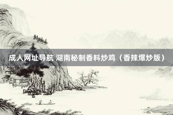 成人网址导航 湖南秘制香料炒鸡（香辣爆炒版）