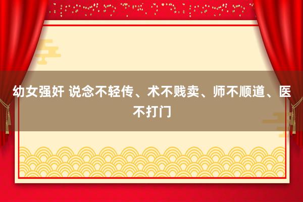 幼女强奸 说念不轻传、术不贱卖、师不顺道、医不打门