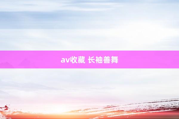 av收藏 长袖善舞