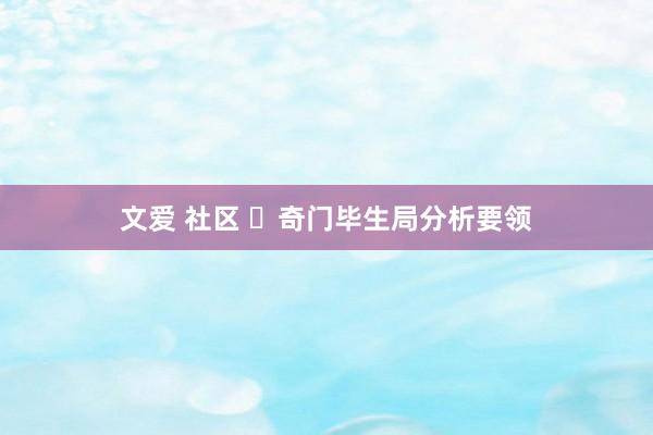 文爱 社区 ​奇门毕生局分析要领