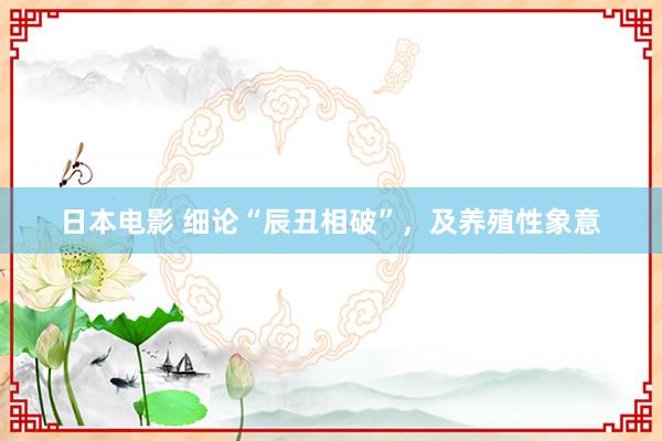日本电影 细论“辰丑相破”，及养殖性象意