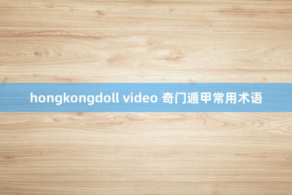 hongkongdoll video 奇门遁甲常用术语