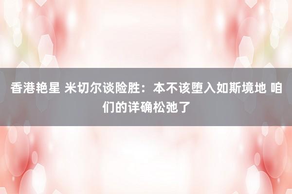香港艳星 米切尔谈险胜：本不该堕入如斯境地 咱们的详确松弛了